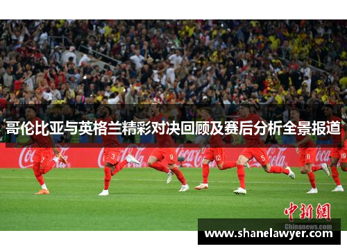哥伦比亚与英格兰精彩对决回顾及赛后分析全景报道