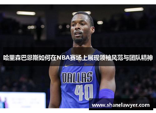 哈里森巴恩斯如何在NBA赛场上展现领袖风范与团队精神