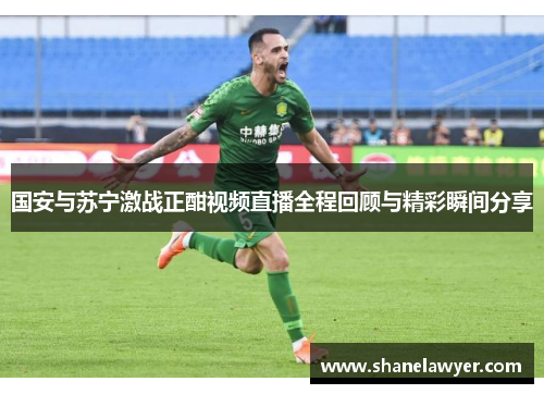 国安与苏宁激战正酣视频直播全程回顾与精彩瞬间分享