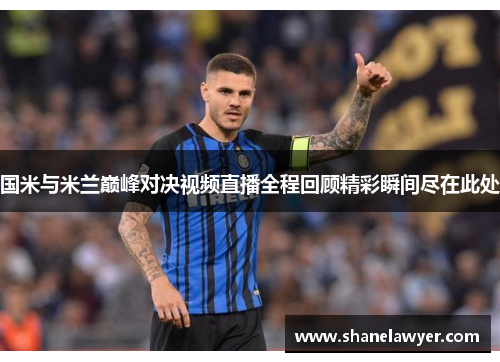 国米与米兰巅峰对决视频直播全程回顾精彩瞬间尽在此处