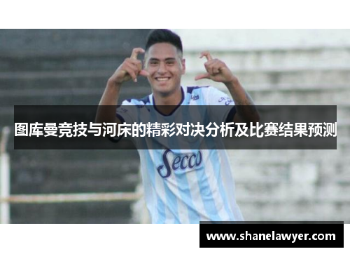 图库曼竞技与河床的精彩对决分析及比赛结果预测
