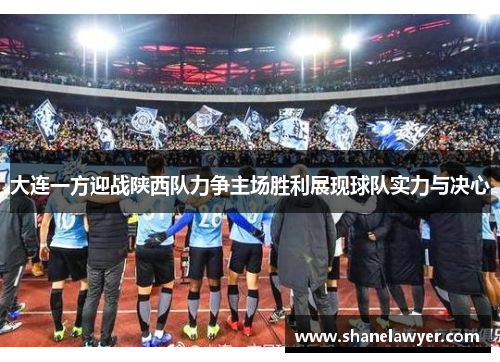大连一方迎战陕西队力争主场胜利展现球队实力与决心