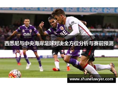 西悉尼与中央海岸足球对决全方位分析与赛前预测