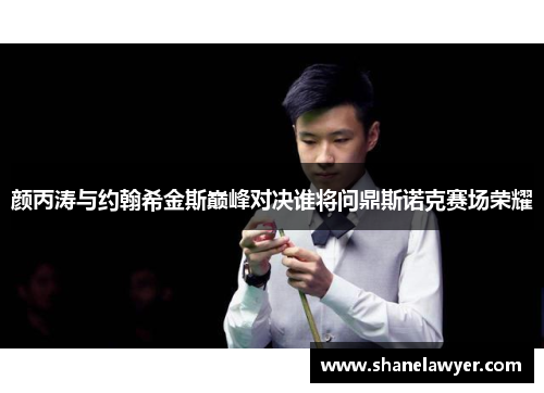颜丙涛与约翰希金斯巅峰对决谁将问鼎斯诺克赛场荣耀