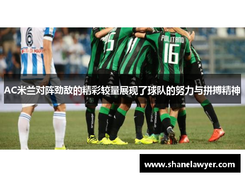 AC米兰对阵劲敌的精彩较量展现了球队的努力与拼搏精神