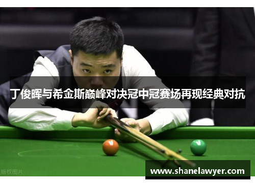 丁俊晖与希金斯巅峰对决冠中冠赛场再现经典对抗