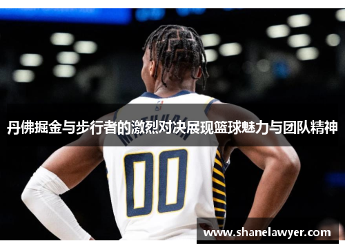 丹佛掘金与步行者的激烈对决展现篮球魅力与团队精神