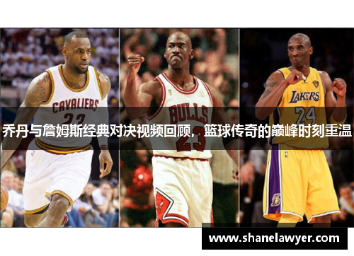 乔丹与詹姆斯经典对决视频回顾，篮球传奇的巅峰时刻重温