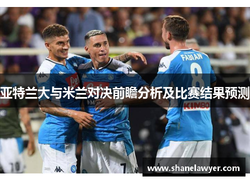 亚特兰大与米兰对决前瞻分析及比赛结果预测