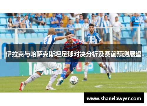 伊拉克与哈萨克斯坦足球对决分析及赛前预测展望