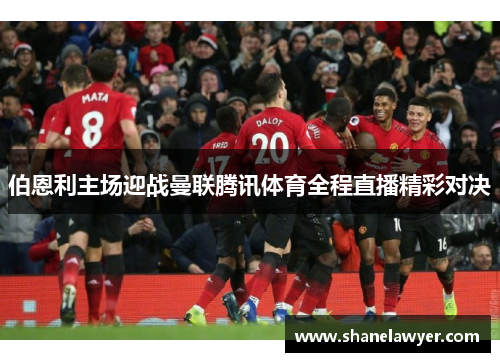 伯恩利主场迎战曼联腾讯体育全程直播精彩对决