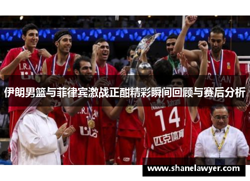 伊朗男篮与菲律宾激战正酣精彩瞬间回顾与赛后分析