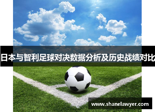 日本与智利足球对决数据分析及历史战绩对比