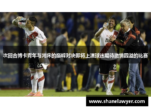 次回合博卡青年与河床的巅峰对决即将上演球迷期待激情四溢的比赛